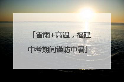 雷雨+高温，福建中考期间谨防中暑