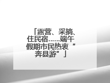 露营、采摘、住民宿……端午假期市民热衷“奔县游”