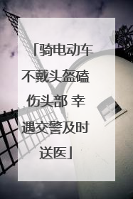 骑电动车不戴头盔磕伤头部 幸遇交警及时送医