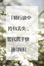骑行途中拎包丢失，警民携手快速寻回