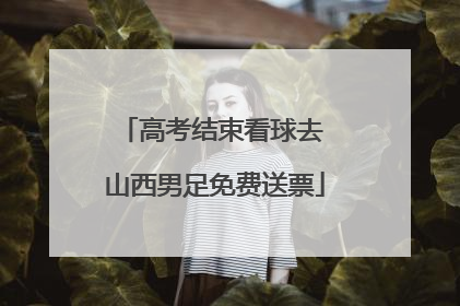 高考结束看球去 山西男足免费送票
