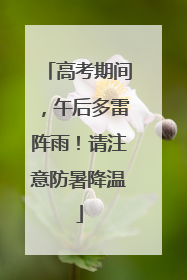 高考期间，午后多雷阵雨！请注意防暑降温