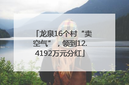 龙泉16个村“卖空气”，领到12.4192万元分红
