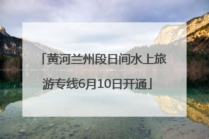 黄河兰州段日间水上旅游专线6月10日开通