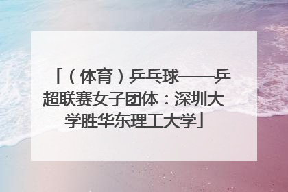 （体育）乒乓球——乒超联赛女子团体：深圳大学胜华东理工大学