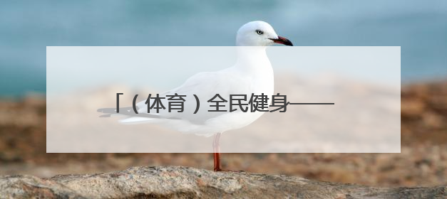 （体育）全民健身——亲子运动迎“六一”