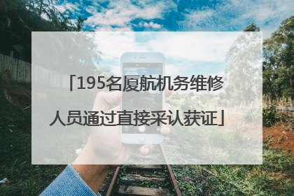 195名厦航机务维修人员通过直接采认获证