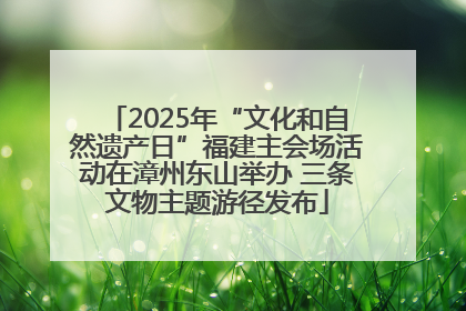 2025年“文化和自然遗产日”福建主会场活动在漳州东山举办 三条文物主题游径发布