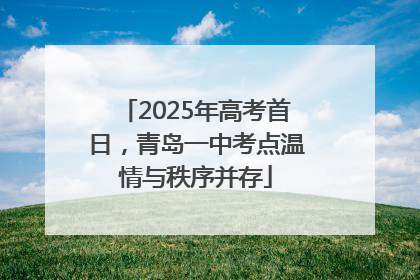 2025年高考首日，青岛一中考点温情与秩序并存