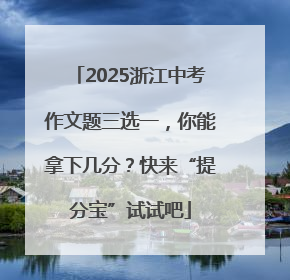 2025浙江中考作文题三选一，你能拿下几分？快来“提分宝”试试吧