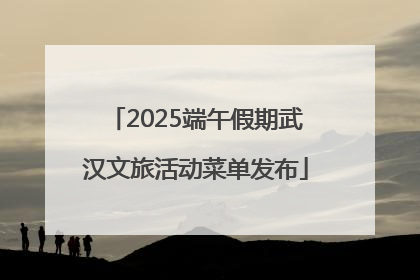 2025端午假期武汉文旅活动菜单发布