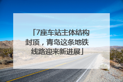 7座车站主体结构封顶，青岛这条地铁线路迎来新进展