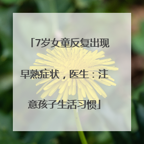 7岁女童反复出现早熟症状，医生：注意孩子生活习惯