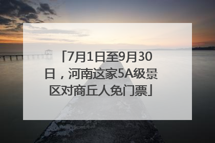 7月1日至9月30日，河南这家5A级景区对商丘人免门票