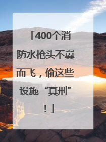 400个消防水枪头不翼而飞，偷这些设施“真刑”！