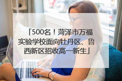 500名！菏泽市万福实验学校面向牡丹区、鲁西新区招收高一新生