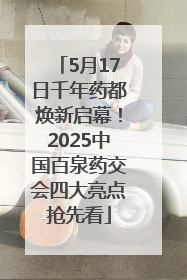 5月17日千年药都焕新启幕！2025中国百泉药交会四大亮点抢先看