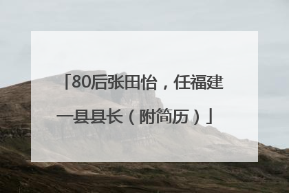 80后张田怡，任福建一县县长（附简历）