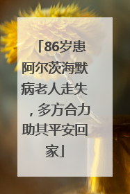 86岁患阿尔茨海默病老人走失，多方合力助其平安回家