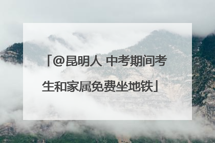 @昆明人 中考期间考生和家属免费坐地铁