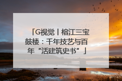 G视觉丨榕江三宝鼓楼：千年技艺与百年“活建筑史书”