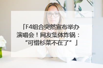 F4组合突然宣布举办演唱会！网友集体炸锅：“可惜杉菜不在了”