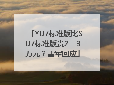 YU7标准版比SU7标准版贵2—3万元？雷军回应