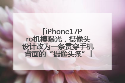 iPhone17Pro机模曝光，摄像头设计改为一条贯穿手机背面的“摄像头条”